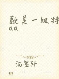 欧美一级特黄aaa