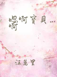 嗯啊宝贝……嗯啊