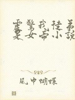 震惊我徒弟居然是女帝小说
