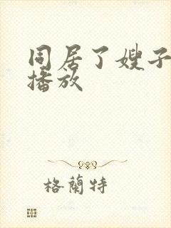同居了嫂子在线播放