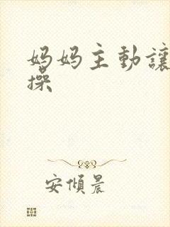 妈妈主动让儿子操