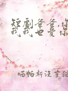 短剧爸爸,你凶我我也爱你在线观看