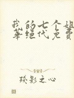 我的七个姐姐风华绝代免费完整版