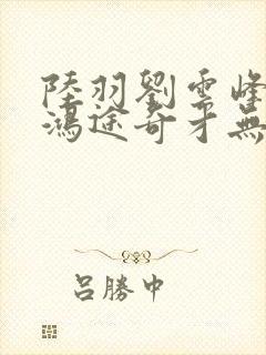 陆羽刘云峰小说鸿途奇才无弹窗