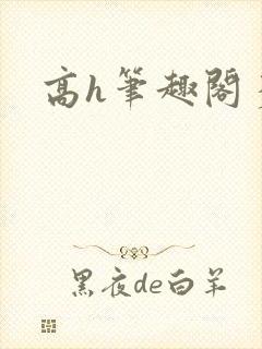 高h笔趣阁多人