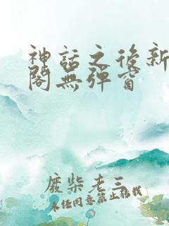神话之后新笔趣阁无弹窗