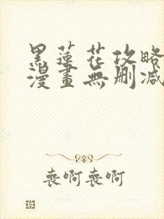 黑莲花攻略手册漫画无删减