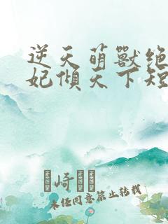逆天萌兽绝世妖妃倾天下短剧