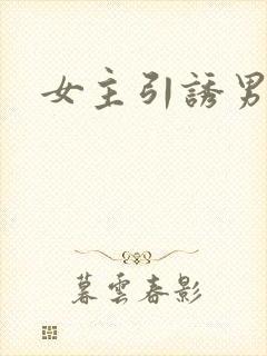 女主引诱男主h