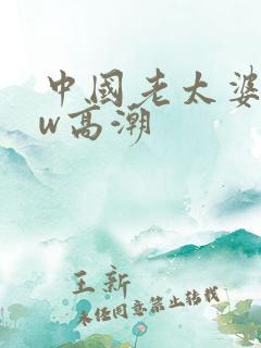 中国老太婆bbw高潮