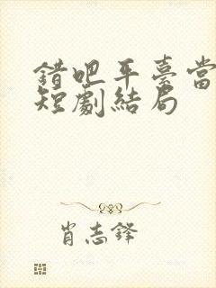 错吧平台当本事短剧结局