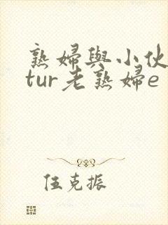 熟妇与小伙matur老熟妇e
