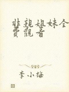非亲姐妹全集免费观看 非亲姐妹全集免费观看