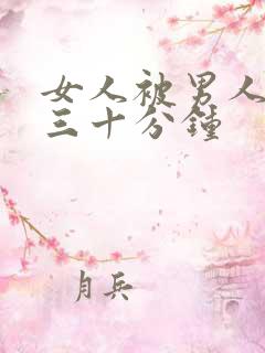 女人被男人狂捅三十分钟