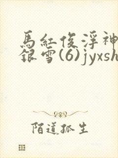 马红俊浮神传承银雪(6)jyxshlb