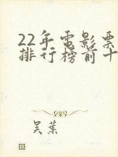 22年电影票房排行榜前十名