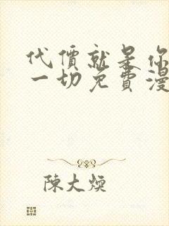 代价就是你们的一切免费漫画阅读