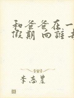 和爸爸在一起的假期 向谁去