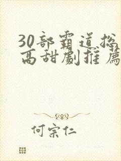 30部霸道总裁高甜剧推荐