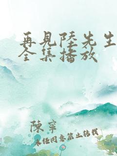 再见陆先生短剧全集播放