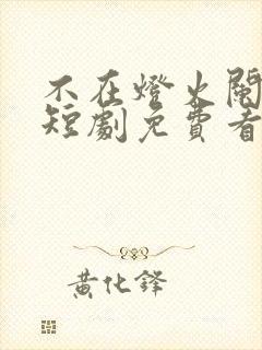 不在灯火阑珊处短剧免费看