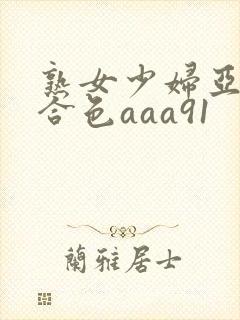 熟女少妇亚洲综合色aaa91