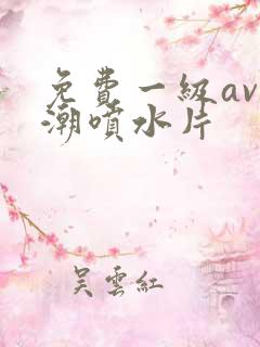 免费一级av高潮喷水片