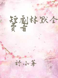 短剧林默全集免费看