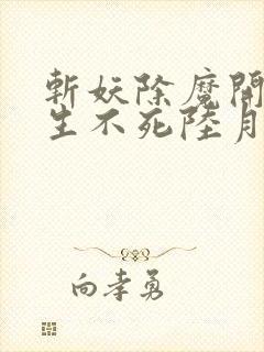 斩妖除魔开始长生不死陆月十九