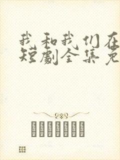 我和我们在一起短剧全集免费播放