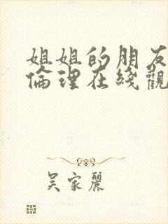姐姐的朋友韩剧伦理在线观看免费高清