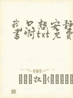 我只想安静地抄书啊txt免费下载