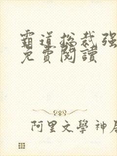 霸道总裁强制爱免费阅读