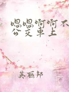 嗯嗯啊啊不要在公交车上