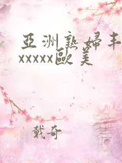亚洲熟妇丰满色xxxxx欧美