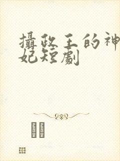 摄政王的神医狂妃短剧 摄政王的神医狂妃短剧