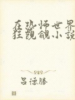 在恐怖世界被疯狂觊觎小说免费阅读