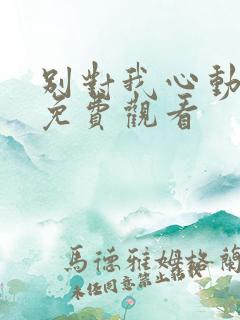 别对我心动短剧免费观看