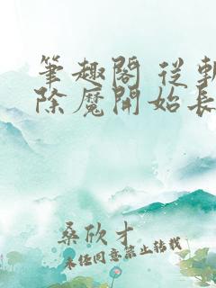 笔趣阁 从斩妖除魔开始长生不死