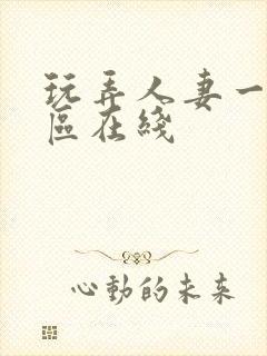 玩弄人妻一区二区在线