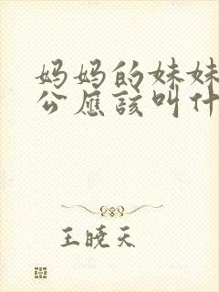 妈妈的妹妹的老公应该叫什么