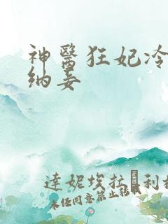 神医狂妃冷王请纳妾
