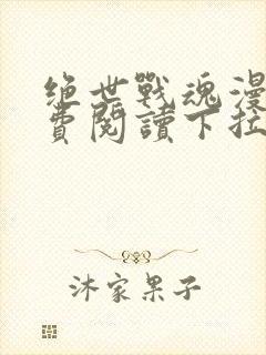 绝世战魂漫画免费阅读下拉式六漫画