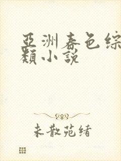 亚洲春色综合另类小说