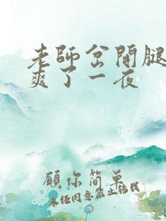 老师岔开腿让我爽了一夜