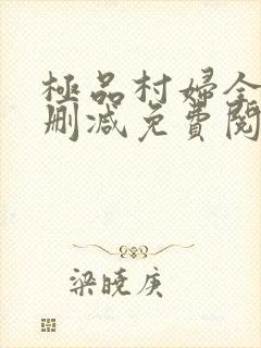 极品村妇全文无删减免费阅读
