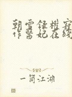 朝雪录权宠之仵作医妃在线阅读 朝雪录权宠之仵作医妃在线阅读