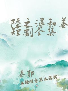 陆之浔和姜轻语短剧全集
