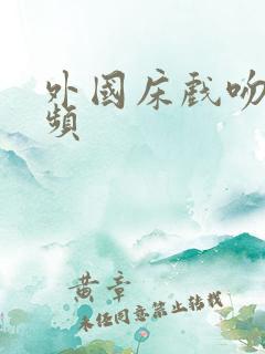 外国床戏吻戏视频