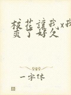 校花让我x我她爽了好久